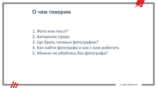 О чем говорим
1. Фото или текст?
2. Авторское право
3. Где брать готовые фотографии?
4. Как найти фотографа и как с ним работать
5. Можно ли обойтись без фотографа?
 