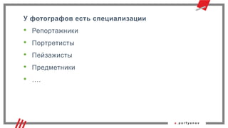 У фотографов есть специализации
• Репортажники
• Портретисты
• Пейзажисты
• Предметники
• ….
 