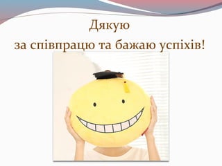 Дякую
за співпрацю та бажаю успіхів!
 