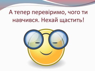 А тепер перевіримо, чого ти
навчився. Нехай щастить!
 