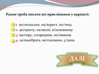 Разом треба писати всі прислівники у варіанті:
1 по/польськи, на/вхрест, по/тиху
2 до/щенту, на/весні, в/основному
3 на/гору, з/середини, по/іншому
4 за/панібрата, не/сказанно, у/день
ДАЛІ
 