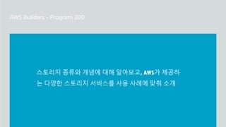 스토리지의 기본 개념을 알아보고, AWS가 제공하는 다양한 스
토리지 서비스들과 사용 사례 소개
스토리지 종류와 개념에 대해 알아보고, AWS가 제공하
는 다양한 스토리지 서비스를 사용 사례에 맞춰 소개
 