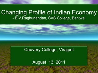 Changing Profile of Indian Economy - B.V.Raghunandan, SVS College, Bantwal Cauvery College, Virajpet August  13, 2011 