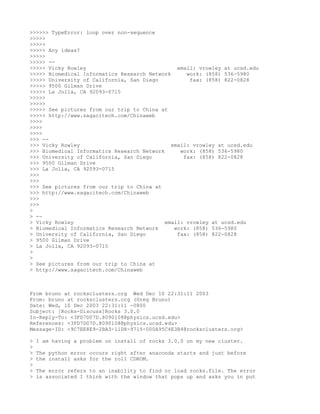 >>>>>> TypeError: loop over non-sequence
>>>>>
>>>>>
>>>>> Any ideas?
>>>>>
>>>>> --
>>>>> Vicky Rowley                              email: vrowley at ucsd.edu
>>>>> Biomedical Informatics Research Network      work: (858) 536-5980
>>>>> University of California, San Diego           fax: (858) 822-0828
>>>>> 9500 Gilman Drive
>>>>> La Jolla, CA 92093-0715
>>>>>
>>>>>
>>>>> See pictures from our trip to China at
>>>>> http://www.sagacitech.com/Chinaweb
>>>>
>>>>
>>>>
>>> --
>>> Vicky Rowley                              email: vrowley at ucsd.edu
>>> Biomedical Informatics Research Network      work: (858) 536-5980
>>> University of California, San Diego           fax: (858) 822-0828
>>> 9500 Gilman Drive
>>> La Jolla, CA 92093-0715
>>>
>>>
>>> See pictures from our trip to China at
>>> http://www.sagacitech.com/Chinaweb
>>>
>>>
>
> --
> Vicky Rowley                              email: vrowley at ucsd.edu
> Biomedical Informatics Research Network      work: (858) 536-5980
> University of California, San Diego           fax: (858) 822-0828
> 9500 Gilman Drive
> La Jolla, CA 92093-0715
>
>
> See pictures from our trip to China at
> http://www.sagacitech.com/Chinaweb



From bruno at rocksclusters.org Wed Dec 10 22:31:11 2003
From: bruno at rocksclusters.org (Greg Bruno)
Date: Wed, 10 Dec 2003 22:31:11 -0800
Subject: [Rocks-Discuss]Rocks 3.0.0
In-Reply-To: <3FD7D07D.8090108@physics.ucsd.edu>
References: <3FD7D07D.8090108@physics.ucsd.edu>
Message-ID: <9C7EE8E9-2BA3-11D8-9715-000A95C4E3B4@rocksclusters.org>

>   I am having a problem on install of rocks 3.0.0 on my new cluster.
>
>   The python error occurs right after anaconda starts and just before
>   the install asks for the roll CDROM.
>
>   The error refers to an inability to find or load rocks.file. The error
>   is associated I think with the window that pops up and asks you in put
 