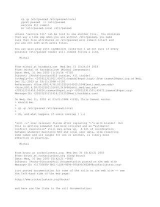cp -p /etc/passwd /etc/passwd.local
    ypcat passwd >> /etc/passwd
    service 411 commit
    mv /etc/passwd.local /etc/passwd

unless 'service 411' cat be told to use another file. You minimize
that way a time gap when you are without /etc/passwd, you make
sure that file attributes on /etc/passwd will remain intact and
you are not left with extra files.

You can also play with (symbolic) links but I am not sure if every
possible /etc/passwd reader will indeed follow a link.

   Michal


From michal at harddata.com Wed Dec 31 10:16:18 2003
From: michal at harddata.com (Michal Jaegermann)
Date: Wed, 31 Dec 2003 11:16:18 -0700
Subject: [Rocks-Discuss]NIS outside, 411 inside?
In-Reply-To: <200312311501.43675.csamuel@vpac.org>; from csamuel@vpac.org on Wed,
Dec 31, 2003 at 03:01:39PM +1100
References: <Pine.GSO.4.58.0312301614500.554@lenti.med.umn.edu>
<Pine.GSO.4.58.0312302131450.24366@lenti.med.umn.edu>
<200312311459.54054.csamuel@vpac.org> <200312311501.43675.csamuel@vpac.org>
Message-ID: <20031231111618.C11252@mail.harddata.com>

On Wed, Dec 31, 2003 at 03:01:39PM +1100, Chris Samuel wrote:
> should be:
>
> cp -p /etc/passwd /etc/passwd.local
>
> Oh, and what happens if users overlap ? :-)


'sort -u' over relevant fields after replacing ':'s with blanks? But
this is getting somewhat tad more involved and an "automatic
conflict resolution" still may screw up. A bit of coordination
between whomever maintains NIS and local user data, like reserving
some names and uid ranges for one or another, is likely more
effective in practice.

   Michal


From bruno at rocksclusters.org Wed Dec 31 10:42:21 2003
From: bruno at rocksclusters.org (Greg Bruno)
Date: Wed, 31 Dec 2003 10:42:21 -0800
Subject: [Rocks-Discuss]Roll Documentation posted on the web site
Message-ID: <117308FA-3BC1-11D8-9E96-000A95C4E3B4@rocksclusters.org>

just posted documentation for some of the rolls on the web site -- see
the left-hand side of the web page:

http://www.rocksclusters.org/Rocks/


and here are the links to the roll documentation:
 