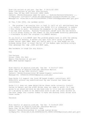 From tim.carlson at pnl.gov Tue Dec 9 14:11:43 2003
From: tim.carlson at pnl.gov (Tim Carlson)
Date: Tue, 09 Dec 2003 14:11:43 -0800 (PST)
Subject: [Rocks-Discuss]a name for pain ... modules/kernels/ethernets ...
In-Reply-To: <1071007177.18100.58.camel@squash.scalableinformatics.com>
Message-ID: <Pine.GSO.4.44.0312091406080.17458-100000@paradox.emsl.pnl.gov>

On Tue, 9 Dec 2003, Joe Landman wrote:

>     The problem I am running into is that it isn't at all obvious/easy how
>   to install a new kernel/modules into ROCKS (3.0 or otherwise) to enable
>   this thing to work. Following the examples in the documentation have
>   not met with success. Running "rocks-dist cdrom" with the new kernels
>   (2.4.23 works nicely on the nodes) in the force/RPMS directory generates
>   a bootable CD with the original 2.4.18BOOT kernel.

So you built a 2.4.23BOOT rpm? The problem people have is with the naming
convention of kernels. A kernel.org spec file isn't going to generate
proper kernel rpms IMHO. What you really want to do (and maybe you are
already doing this) is steal the bit of the Redhat spec building scripts
that generage the -smp .i686 and BOOT rpms.

New hardware is tough for any distro.

Tim

Tim Carlson
Voice: (509) 376 3423
Email: Tim.Carlson at pnl.gov
EMSL UNIX System Support



From tmartin at physics.ucsd.edu Tue Dec 9 15:57:17 2003
From: tmartin at physics.ucsd.edu (Terrence Martin)
Date: Tue, 09 Dec 2003 15:57:17 -0800
Subject: [Rocks-Discuss]Intel MT based Gigabit controllers
Message-ID: <3FD6615D.8090200@physics.ucsd.edu>

Does Rocks 3.0 support the Intel MT based Gigabit controllers (PCI
8086:1013) without any modifications? My new cluster has these new
controllers.

Rocks 2.3.1 does not seem detect/drive these cards correctly (install
failes to detect and the e1000 driver does not seem to work). So I was
going to go ahead and move my new head node to 3.0.0 and was wondering
if I am going to have to do additional work to get the intel drivers on
the boot image (for cluster nodes) to have the working Intel driver with
these cards.

Terrence



From tmartin at physics.ucsd.edu Tue Dec 9 15:59:29 2003
From: tmartin at physics.ucsd.edu (Terrence Martin)
Date: Tue, 09 Dec 2003 15:59:29 -0800
Subject: [Rocks-Discuss]how to include custom driver
In-Reply-To: <Pine.GSO.4.44.0306092142150.18083-100000@poincare.emsl.pnl.gov>
 
