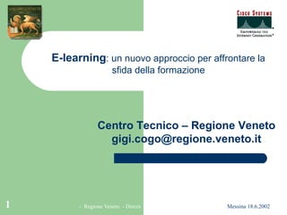 Centro Tecnico – Regione Veneto [email_address] E-learning : un nuovo approccio per affrontare la sfida della formazione 