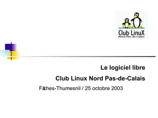 Le logiciel libre Club Linux Nord Pas-de-Calais Fâches-Thumesnil / 25 octobre 2003 