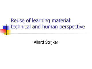Reuse of learning material: technical and human perspective Allard Strijker 