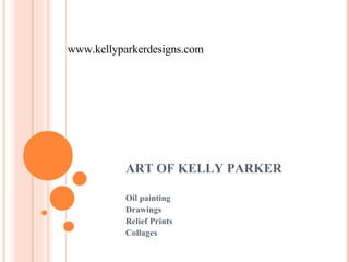 ART OF KELLY PARKER Oil painting Drawings Relief Prints Collages www.kellyparkerdesigns.com 