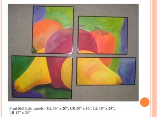 Fruit Still Life  panels - UL 16” x 20”, UR 20” x 16”, LL 18” x 24”, LR 12” x 24”  