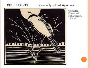 RELIEF PRINTS  www.kellyparkerdesigns.com Chickadee Framed and matted approx. 13”x 14” 