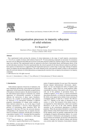 Journal of Physics and Chemistry of Solids 64 (2003) 1579–1583
                                                                                                            www.elsevier.com/locate/jpcs




                Self-organization processes in impurity subsystem
                                of solid solutions
                                                        E.I. Rogacheva*
                           Department of Physics, Kharkov Polytechnic Institute, National Technical University,
                                                 21 Frunze St, Kharkov 61002, Ukraine


Abstract
   New experimental results proving the existence of critical phenomena in the range of small impurity concentrations
(,1.0 at.%) in a number of ternary solid solutions based on IV– VI semiconducting compounds are presented. An anomalous
decrease in X-ray diffraction linewidth and an increase in the lattice thermal conductivity and heat capacity in this concentration
range were observed. The experimental results are analyzed on the basis of percolation theory and ﬂuctuation theory of the
second order phase transitions. From the experimental data, the critical exponents for the lattice thermal conductivity and lattice
heat capacity are determined. It is suggested that self-organization processes (a short-range or long-range ordering of impurity
atoms) accompany the percolation phenomena. The results obtained in this work represent another evidence to the proposition
about the universal character of critical phenomena accompanying the transition from an impurity discontinuum to an impurity
continuum.
q 2003 Elsevier Ltd. All rights reserved.
Keywords: A. Semiconductors; A. Alloys; C. X-ray diffraction; D. Critical phenomena; D. Thermal conductivity




1. Introduction                                                          nature of impurity potential, for any type of the interaction
                                                                         between dopants (deformational, electrostatic, dipole –
    Solid solutions represent a broad class of substances, the           dipole, etc) one can designate the radius of impurity atom
most widespread and having a great potential for practical               ‘action sphere’, within which the crystal properties differ
applications. In the framework of generally accepted notions             considerably from those of the matrix, as R0 : In accordance
of the physico-chemical analysis, the physical properties in             with one of the problems of percolation theory, viz.
the solid solution region change in a monotonic way, and the             ‘problem of spheres’ [9,10], there is a critical concentration
appearance of concentration anomalies of properties                      (percolation threshold xc ) at which the channels penetrating
indicates the intersection of phase region boundaries.                   the whole system appear and an inﬁnite cluster consisting of
However, for a number of semiconductor solid solutions                   overlapping spheres of radius R0 is formed. The effective
we observed [1 – 8] concentration anomalies of different                 value of xc depends on the range of interactions in the
properties (microhardness H; charge carrier mobility m;                  system, i.e. on R0 : The formation of the inﬁnite cluster is
lattice thermal conductivity lp ; etc.) in the range of small            accompanied by critical phenomena, which must manifest
impurity concentrations (, 1.0 at.%), which indicated the                themselves in the case of the solid solutions through
presence of concentration phase transitions (PTs). We                    anomalies in the concentration dependences of different
suggested [1] that these PTs have the universal character,               properties. When the percolation threshold is reached, there
corresponding to the transition from an impurity disconti-               appear channels, along which internal elastic stresses caused
nuum to an impurity continuum, and take place according to               by the impurity atoms are partially compensated due to the
a percolation scenario [9,10]. Assuming that the properties              overlapping of impurity deformational spheres. As a result,
are isotropic and taking into consideration a short-range                the movement of dislocations and propagation of elemen-
                                                                         tary excitations are facilitated. An increase in the dislocation
 * Tel.: þ380-572-400-092; fax: þ380-572-400-601.                        mobility, a decrease in the effective phonon and electron
   E-mail address: rogacheva@kpi.kharkov.ua (E.I. Rogacheva).            cross-section under the formation of percolation channels
0022-3697/03/$ - see front matter q 2003 Elsevier Ltd. All rights reserved.
doi:10.1016/S0022-3697(03)00245-2
 