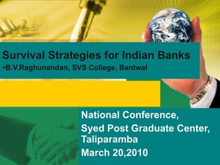 National Conference,  Syed Post Graduate Center, Taliparamba March 20,2010 Survival Strategies for Indian Banks - B.V.Raghunandan, SVS College, Bantwal 