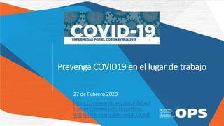 Prevenga COVID19 en el lugar de trabajo
27 de Febrero 2020
https://www.who.int/docs/defaul
t-source/coronaviruse/getting-
workplace-ready-for-covid-19.pdf
 