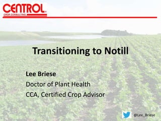 Transitioning to Notill
Lee Briese
Doctor of Plant Health
CCA, Certified Crop Advisor
@Lee_Briese
 