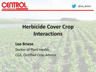 Herbicide Cover Crop
Interactions
Lee Briese
Doctor of Plant Health
CCA, Certified Crop Advisor
@Lee_Briese
 