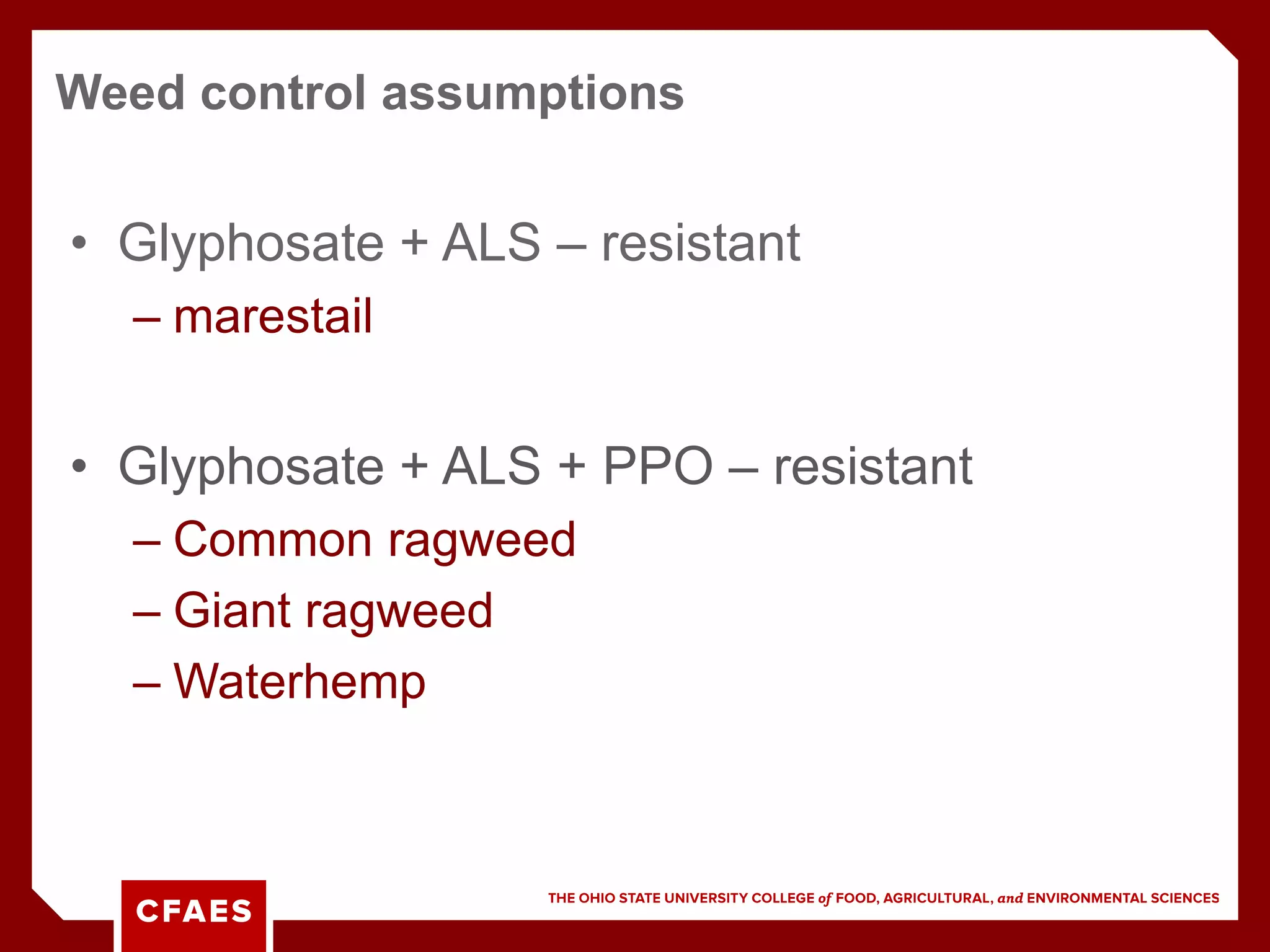 • Glyphosate + ALS – resistant
– marestail
• Glyphosate + ALS + PPO – resistant
– Common ragweed
– Giant ragweed
– Waterhemp
Weed control assumptions
 