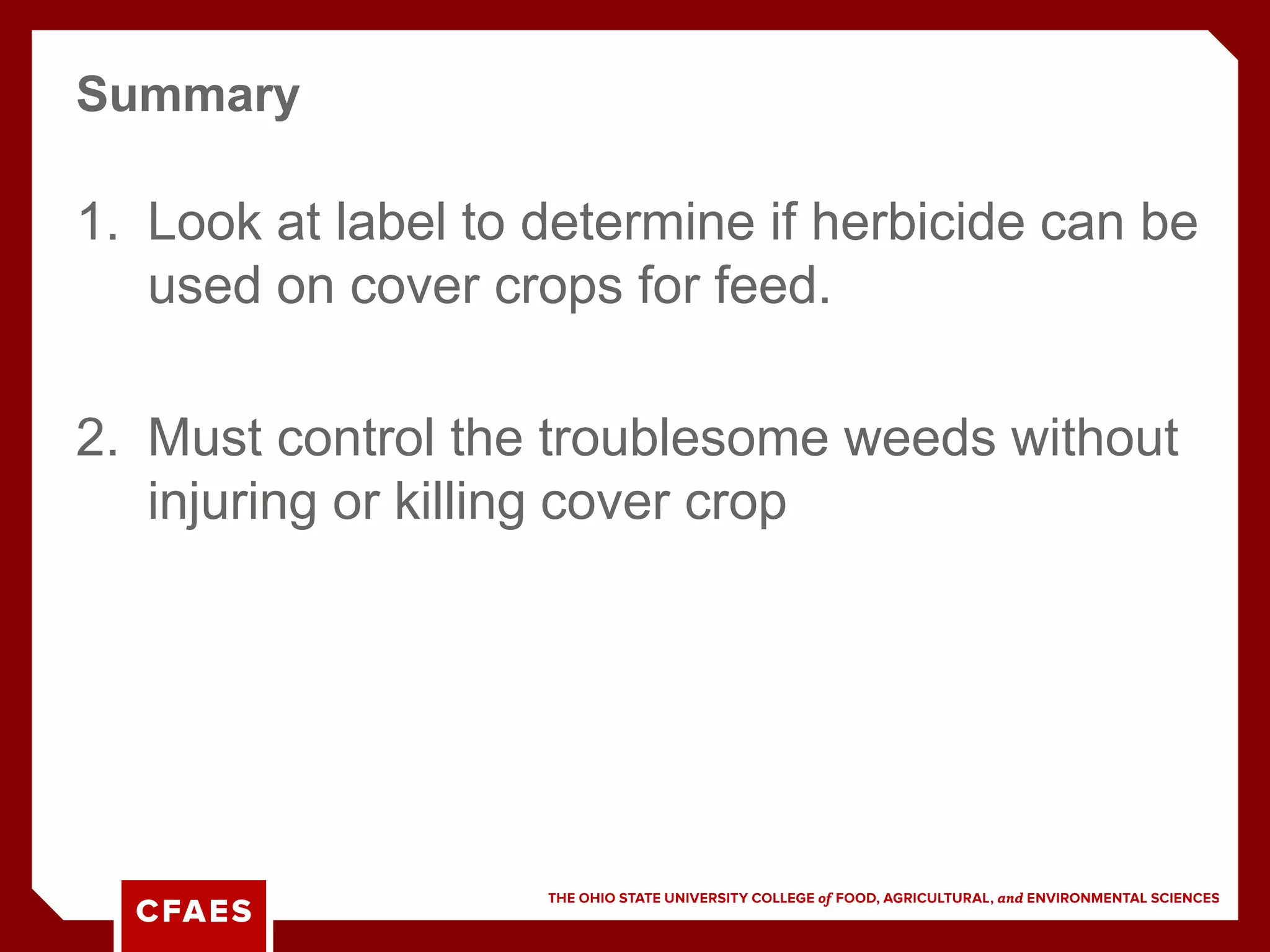 1. Look at label to determine if herbicide can be
used on cover crops for feed.
2. Must control the troublesome weeds without
injuring or killing cover crop
Summary
 