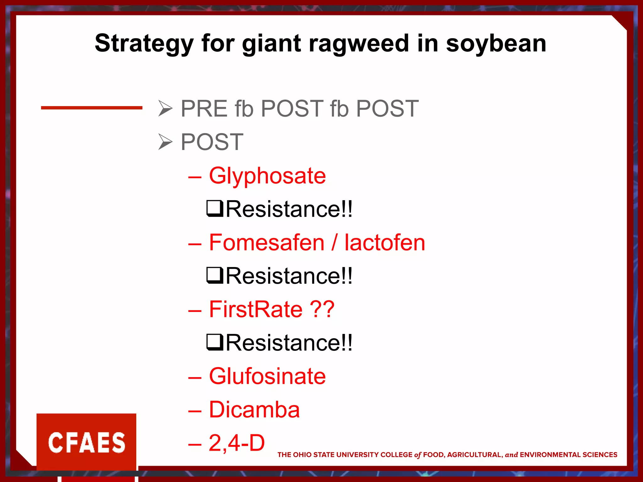 Strategy for giant ragweed in soybean
 PRE fb POST fb POST
 POST
– Glyphosate
Resistance!!
– Fomesafen / lactofen
Resistance!!
– FirstRate ??
Resistance!!
– Glufosinate
– Dicamba
– 2,4-D
 