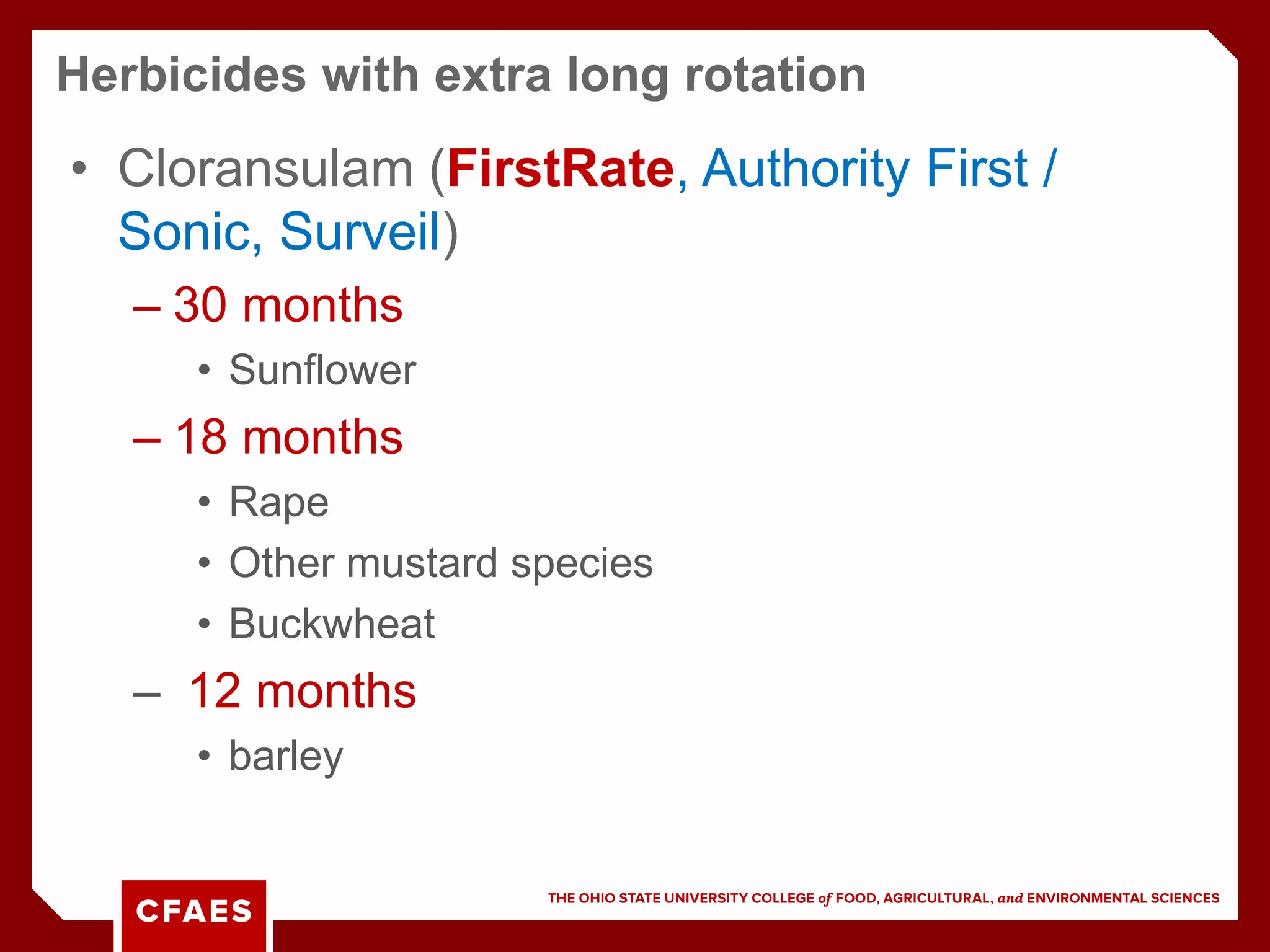 • Cloransulam (FirstRate, Authority First /
Sonic, Surveil)
– 30 months
• Sunflower
– 18 months
• Rape
• Other mustard species
• Buckwheat
– 12 months
• barley
Herbicides with extra long rotation
 