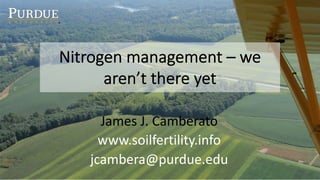 James J. Camberato
www.soilfertility.info
jcambera@purdue.edu
Nitrogen management – we
aren’t there yet
 