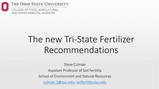 The new Tri-State Fertilizer
Recommendations
Steve Culman
Assistant Professor of Soil Fertility
School of Environment and Natural Resources
culman.2@osu.edu; soilfertility.osu.edu
 