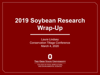 2019 Soybean Research
Wrap-Up
Laura Lindsey
Conservation Tillage Conference
March 4, 2020
 