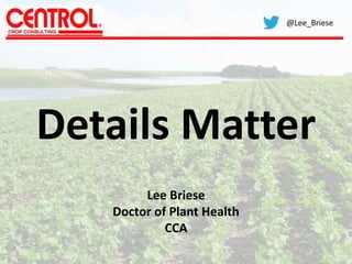 Details Matter
@Lee_Briese
Lee Briese
Doctor of Plant Health
CCA
 