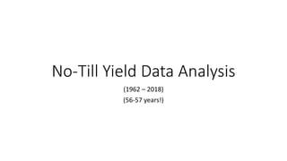 No-Till Yield Data Analysis
(1962 – 2018)
(56-57 years!)
 