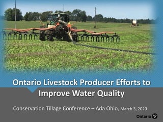 Ontario Livestock Producer Efforts to
Improve Water Quality
Conservation Tillage Conference – Ada Ohio, March 3, 2020
 