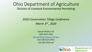 Ohio Department of Agriculture
Division of Livestock Environmental Permitting
Samuel Mullins, P.E.
ODA-DLEP Chief
Samuel.Mullins@agri.ohio.gov
614-728-4215 office
614-361-4316 cell
2020 Conservation Tillage Conference
March 3rd , 2020
 
