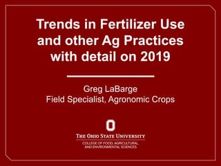 Trends in Fertilizer Use
and other Ag Practices
with detail on 2019
Greg LaBarge
Field Specialist, Agronomic Crops
 