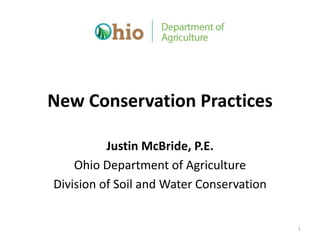 New Conservation Practices
Justin McBride, P.E.
Ohio Department of Agriculture
Division of Soil and Water Conservation
1
 
