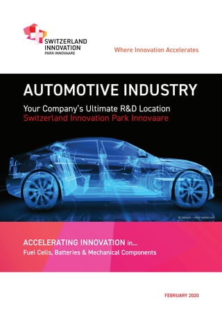 © 4stocks – stock.adobe.com
FEBRUARY 2020
AUTOMOTIVE INDUSTRY
Your Company’s Ultimate R&D Location
Switzerland Innovation Park Innovaare
ACCELERATING INNOVATION in...
Fuel Cells, Batteries & Mechanical Components
Where Innovation Accelerates
 