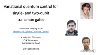 Variational quantum control for
single- and two-qubit
transmon gates
APS March Meeting 2020
Session S38: Optimal Quantum Control
Andrés Ruiz Chamorro
Érik Torrontegui
Juanjo García Ripoll
arXiv:2002.10320
 