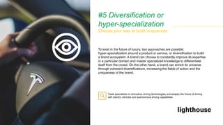 #5 Diversification or
hyper-specialization
Choose your way to build uniqueness
To exist in the future of luxury, two appro...