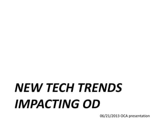 NEW TECH TRENDS
IMPACTING OD
06/21/2013 OCA presentation
 