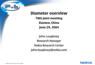 Diameter overview
                                                    TWG joint meeting
                                                       Xiamen, China
                                                       June 29, 2004


                                                       John Loughney
                                                     Research Manager
                                                    Nokia Research Center
                                                  john.loughney@nokia.com



1   © NOKIA 2003 diameter.ppt / John A. Loghney
 