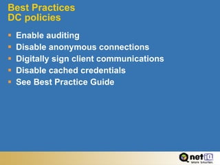 Best Practices DC policies Enable auditing Disable anonymous connections Digitally sign client communications Disable cached credentials See Best Practice Guide 