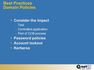 Best Practices Domain Policies Consider the impact Test Controlled application Part of CCB process Password policies Account lockout Kerberos 