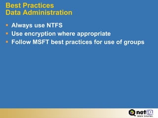 Best Practices  Data Administration Always use NTFS Use encryption where appropriate Follow MSFT best practices for use of groups 
