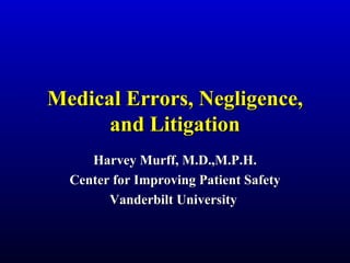 Medical Errors, Negligence, and Litigation Harvey Murff, M.D.,M.P.H. Center for Improving Patient Safety Vanderbilt University  