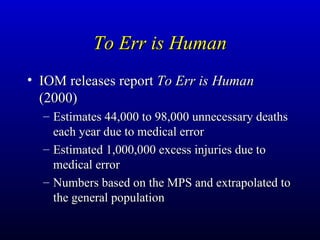 To Err is Human <ul><li>IOM releases report  To Err is Human  (2000) </li></ul><ul><ul><li>Estimates 44,000 to 98,000 unne...