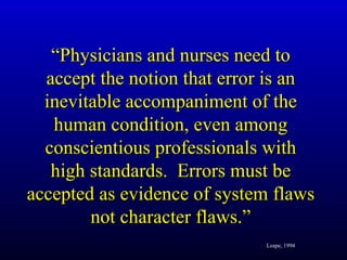 “ Physicians and nurses need to accept the notion that error is an inevitable accompaniment of the human condition, even a...