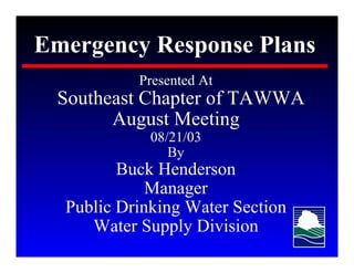 Presented At
Southeast Chapter of TAWWA
      August Meeting
           08/21/03
              By
       Buck Henderson
           Manager
Public Drinking Water Section
   Water Supply Division
 