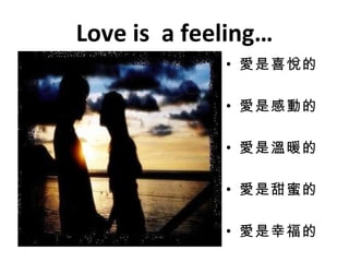 Love is  a feeling… 愛是喜悅的 愛是感動的 愛是溫暖的 愛是甜蜜的 愛是幸福的 