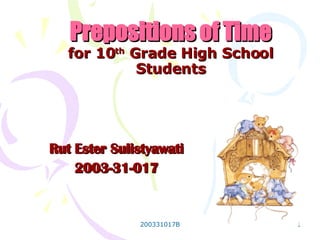 Prepositions of Time for 10 th  Grade High School Students Rut Ester Sulistyawati 2003-31-017 