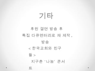 후원 결연 방송 후  특집 다큐멘터리로 재 제작 ,  방송  기타   < 한국교회와 친구들 >  지구촌 ‘나눔’ 콘서트  