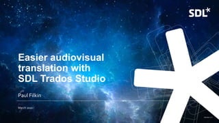 © 2019 SDL Version 1.3
Easier audiovisual
translation with
SDL Trados Studio
March 2020
Paul Filkin
 